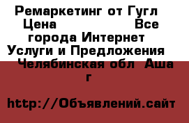 Ремаркетинг от Гугл › Цена ­ 5000-10000 - Все города Интернет » Услуги и Предложения   . Челябинская обл.,Аша г.